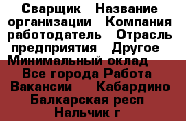 Сварщик › Название организации ­ Компания-работодатель › Отрасль предприятия ­ Другое › Минимальный оклад ­ 1 - Все города Работа » Вакансии   . Кабардино-Балкарская респ.,Нальчик г.